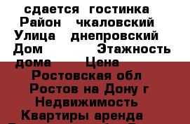 сдается  гостинка › Район ­ чкаловский › Улица ­ днепровский › Дом ­ 115/1 › Этажность дома ­ 9 › Цена ­ 1 000 - Ростовская обл., Ростов-на-Дону г. Недвижимость » Квартиры аренда   . Ростовская обл.,Ростов-на-Дону г.